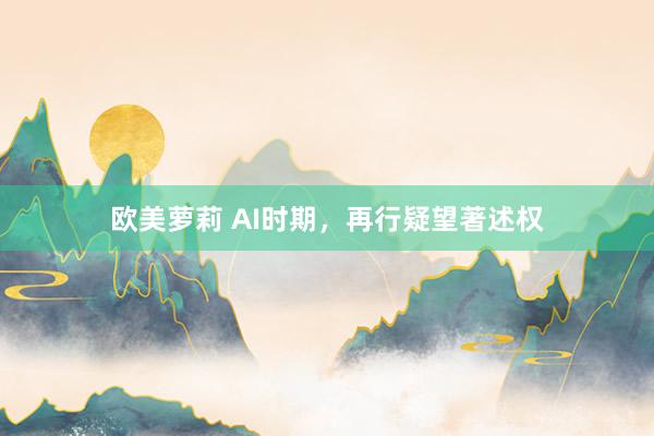 欧美萝莉 AI时期，再行疑望著述权