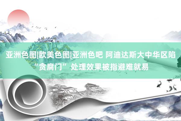 亚洲色图|欧美色图|亚洲色吧 阿迪达斯大中华区陷“贪腐门” 处理效果被指避难就易