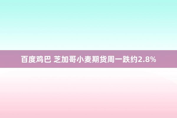百度鸡巴 芝加哥小麦期货周一跌约2.8%