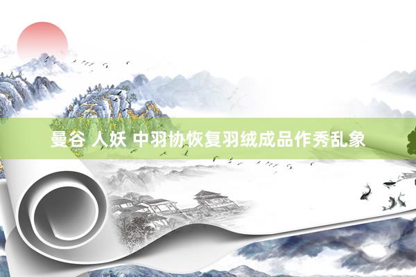 曼谷 人妖 中羽协恢复羽绒成品作秀乱象